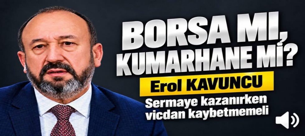 EROL KAVUNCU : BORSA MI, KUMARHANE Mİ?