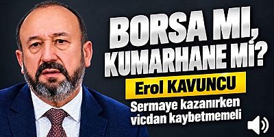 EROL KAVUNCU : BORSA MI, KUMARHANE Mİ?
